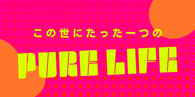 この世にたった一つのPURE LIFE